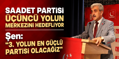 Saadet Partisi Üçüncü Yolun Merkezini Hedefliyor Şen: "3. Yolun En Güçlü Partisi Olacağız